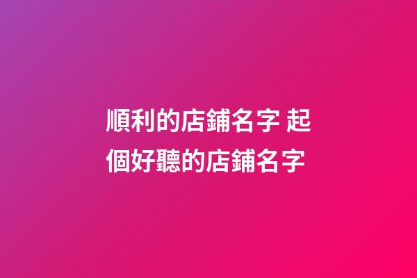順利的店鋪名字 起個好聽的店鋪名字-第1張-店鋪起名-玄機派